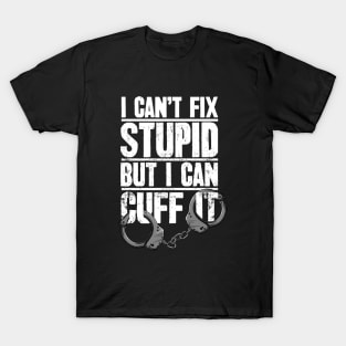 Police Officer Gift I Can't Fix Stupid But I Can Cuff It T-Shirt